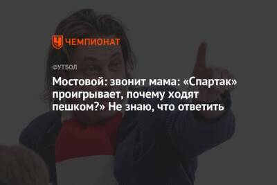 Александр Мостовой - Мостовой: звонит мама: «Спартак» проигрывает, почему ходят пешком?» Не знаю, что ответить - championat.com - Россия - Уфа
