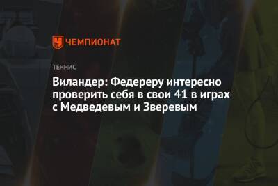 Роджер Федерер - Матс Виландер - Виландер: Федереру интересно проверить себя в свои 40 в играх с Медведевым и Зверевым - championat.com - Швейцария