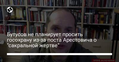 Алексей Арестович - Бутусов не планирует просить госохрану из-за поста Арестовича о "сакральной жертве" - liga.net - Украина