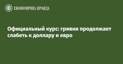 Официальный курс: гривня продолжает слабеть к доллару и евро - epravda.com.ua - Украина