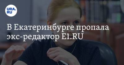 В Екатеринбурге пропала экс-редактор E1.RU - ura.news - Екатеринбург