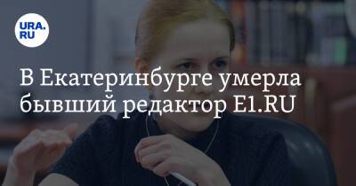 В Екатеринбурге умерла бывший редактор E1.RU - ura.news - Россия - Екатеринбург