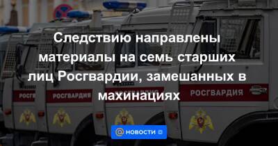 Следствию направлены материалы на семь старших лиц Росгвардии, замешанных в махинациях - news.mail.ru