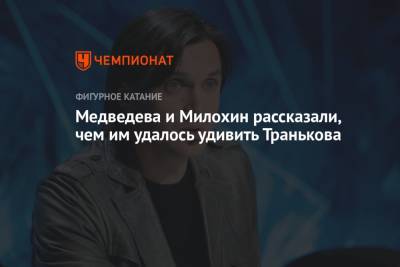 Евгения Медведева - Максим Траньков - Богдан Милохин - Медведева и Милохин рассказали, чем им удалось удивить Транькова - championat.com
