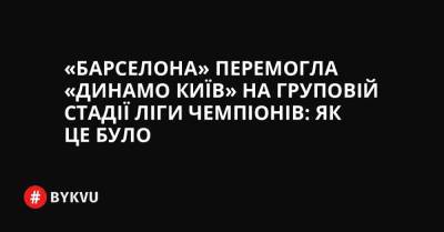 «Динамо» програло «Барселоні» у Києві: як це було - bykvu.com - Украина