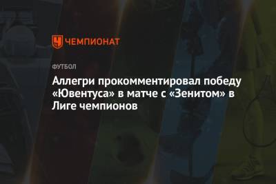 Дмитрий Зимин - Аллегри прокомментировал победу «Ювентуса» в матче с «Зенитом» в Лиге чемпионов - championat.com