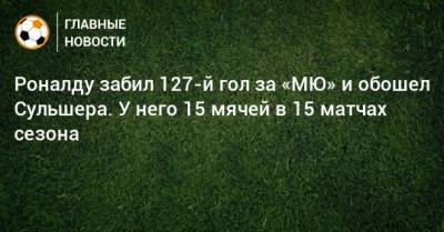 Криштиану Роналду - Ульяна-Гуннар Сульшера - Роналду забил 127-й гол за «МЮ» и обошел Сульшера. У него 15 мячей в 15 матчах сезона - bombardir.ru