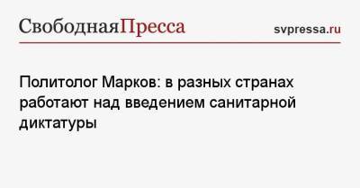 Сергей Марков - Политолог Марков: в разных странах работают над введением санитарной диктатуры - svpressa.ru - Россия