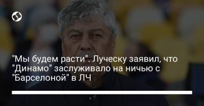 Мирча Луческу - "Мы будем расти". Луческу заявил, что "Динамо" заслуживало на ничью с "Барселоной" в ЛЧ - liga.net - Украина - Луческ