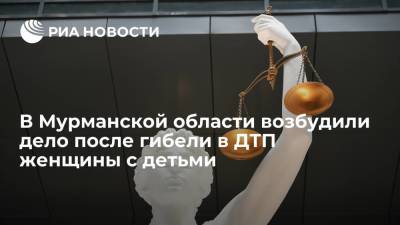 В Мурманской области возбудили уголовное дело после гибели в ДТП женщины с двумя детьми - ria.ru - Россия - Мурманск - Мурманская обл.