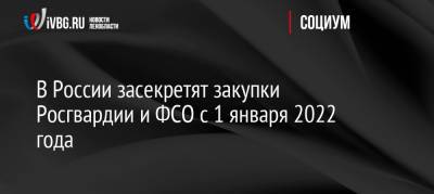 Михаил Мишустин - В России засекретят закупки Росгвардии и ФСО с 1 января 2022 года - ivbg.ru - Россия - Украина - Россияне