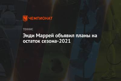 Энди Маррей - Энди Маррей объявил планы на остаток сезона-2021 - championat.com - Шотландия - Стокгольм - Абу-Даби