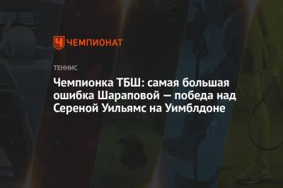 Марья Шарапова - Уильямс Сереной - Чемпионка ТБШ: самая большая ошибка Шараповой — победа над Сереной Уильямс на Уимблдоне - championat.com - США