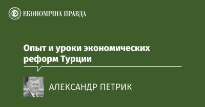 Опыт и уроки экономических реформ Турции - epravda.com.ua - Украина - Турция