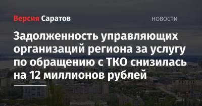 Задолженность управляющих организаций региона за услугу по обращению с ТКО снизилась на 12 миллионов рублей - nversia.ru - Саратов