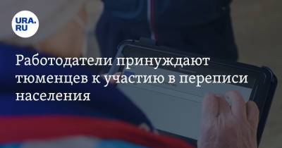 Работодатели принуждают тюменцев к участию в переписи населения - ura.news