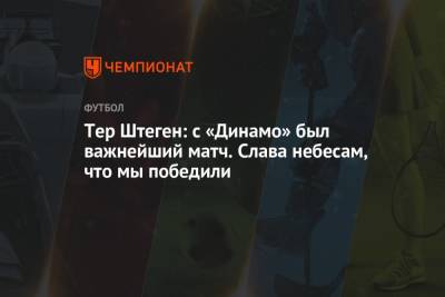Анс Фати - Тер Штеген: с «Динамо» был важнейший матч. Слава небесам, что мы победили - championat.com - Киев