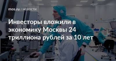 Владимир Ефимов - Александр Прохоров - Инвесторы вложили в экономику Москвы 24 триллиона рублей за 10 лет - mos.ru - Москва
