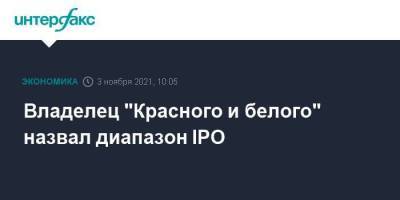 Владелец "Красного и белого" назвал диапазон IPO - smartmoney.one - Москва