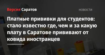 Олег Костин - Платные прививки для студентов: стало известно где, чем и за какую плату в Саратове прививают от ковида иностранцев - nversia.ru - Россия - Саратовская обл. - Саратов