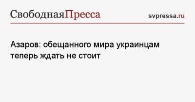 Николай Азаров - Азаров: обещанного мира украинцам теперь ждать не стоит - svpressa.ru - Украина