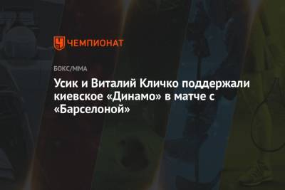 Виталий Кличко - Александр Усик - Энтони Джошуа - Александр Красюк - Усик и Виталий Кличко поддержали киевское «Динамо» в матче с «Барселоной» - championat.com - Киев - Англия