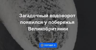 Загадочный водоворот появился у побережья Великобритании - news.mail.ru - Англия - Шотландия