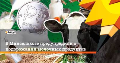 Оксана Лут - В Минсельхозе предупредили о подорожании молочных продуктов - ridus.ru - Россия
