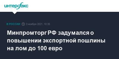 Виктор Евтухов - Минпромторг РФ задумался о повышении экспортной пошлины на лом до 100 евро - interfax.ru - Москва - Россия