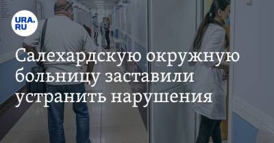 Салехардскую окружную больницу заставили устранить нарушения. Новости URA.RU работают - ura.news - Салехард - окр. Янао