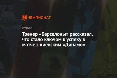 Анс Фати - Тренер «Барселоны» рассказал, что стало ключом к успеху в матче с киевским «Динамо» - championat.com - Киев