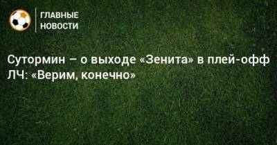 Алексей Сутормин - Сутормин – о выходе «Зенита» в плей-офф ЛЧ: «Верим, конечно» - bombardir.ru
