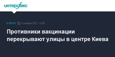 Противники вакцинации перекрывают улицы в центре Киева - interfax.ru - Москва - Украина - Киев - Франция
