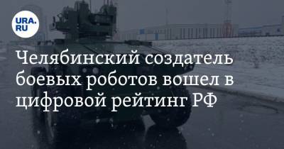 Челябинский создатель боевых роботов вошел в цифровой рейтинг РФ - ura.news - Россия - Челябинская обл.