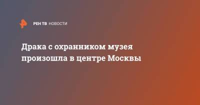 Драка с охранником музея произошла в центре Москвы - ren.tv - Москва