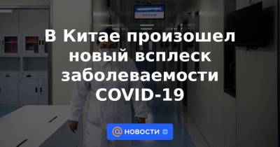 В Китае произошел новый всплеск заболеваемости COVID-19 - news.mail.ru - Китай - США - район Внутренняя Монголия