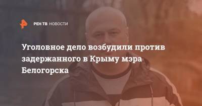 Уголовное дело возбудили против задержанного в Крыму мэра Белогорска - ren.tv - Россия - Крым - Белогорск