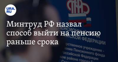 Минтруд РФ назвал способ выйти на пенсию раньше срока - ura.news - Россия