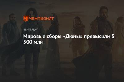 Дени Вильнев - Мировые сборы «Дюны» превысили $ 300 млн - championat.com - Россия - Китай - США - Франция