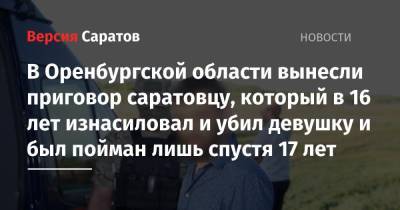 В Оренбургской области вынесли приговор саратовцу, который в 16 лет изнасиловал и убил девушку и был пойман лишь спустя 17 лет - nversia.ru - Саратовская обл. - Самара - Оренбургская обл.