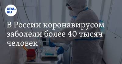 В России коронавирусом заболели более 40 тысяч человек - ura.news - Москва - Россия - Санкт-Петербург - Московская обл. - Свердловская обл.