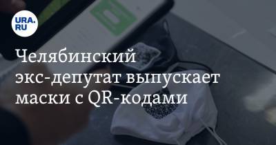 Вадим Ахметов - Алексей Текслер - Челябинский экс-депутат выпускает маски с QR-кодами. Фото - ura.news - Челябинская обл. - Челябинск