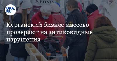 Курганский бизнес массово проверяют на антиковидные нарушения - ura.news