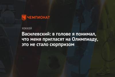 Андрей Василевский - Василевский: в голове я понимал, что меня пригласят на Олимпиаду, это не стало сюрпризом - championat.com