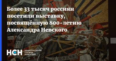 Александр Невский - Более 33 тысяч россиян посетили выставку, посвящённую 800-летию Александра Невского - nsn.fm - Россия - Псковская обл. - Ярославль - Псков - Великий Новгород