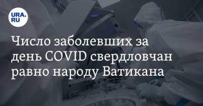 Число заболевших за день COVID свердловчан равно народу Ватикана - ura.news - Екатеринбург - Свердловская обл. - Ватикан - Ватикан