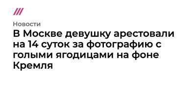 Ирина Волкова - В Москве девушку арестовали на 14 суток за фотографию с голыми ягодицами на фоне Кремля - tvrain.ru - Москва - Санкт-Петербург