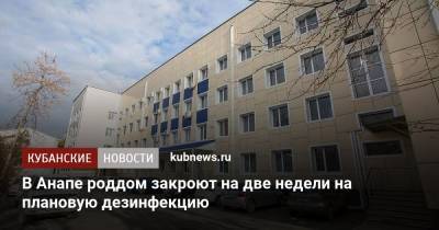 В Анапе роддом закроют на две недели на плановую дезинфекцию - kubnews.ru - Анапа - Краснодарский край - Новороссийск