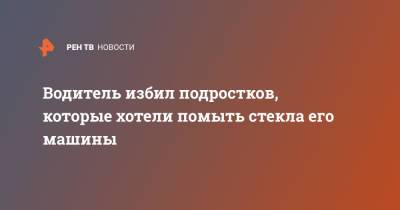 Водитель избил подростков, которые хотели помыть стекла его машины - ren.tv - Санкт-Петербург