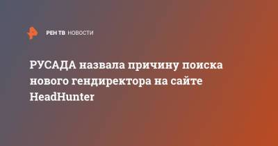 Михаил Буханов - РУСАДА назвала причину поиска нового гендиректора на сайте HeadHunter - ren.tv - Россия